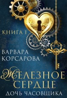 Железное сердце. Книга 1. Дочь часовщика (Варвара Корсарова)