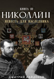 Николай Второй. Невеста для наследника. Книга третья. (Дмитрий Найденов)