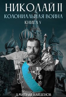 Николай Второй. Колониальная война. Книга пятая. (Дмитрий Найденов)